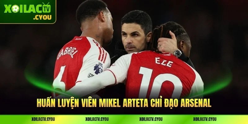 Huấn luyện viên Mikel Arteta chỉ đạo Arsenal tốt với nhiều chiến thuật từng phút