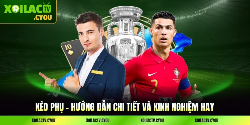 Kèo Phụ - Hướng Dẫn Chi Tiết Và Kinh Nghiệm Hay