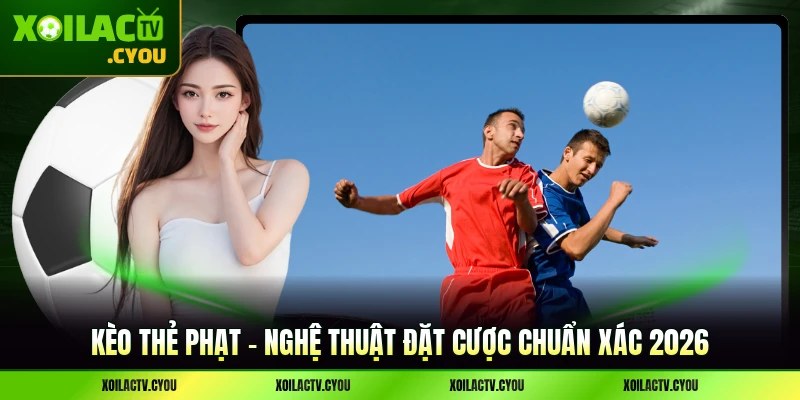 Kèo thẻ phạt - Nghệ Thuật Đặt Cược Chuẩn Xác 2026